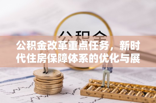 广饶公积金改革重点任务，新时代住房保障体系的优化与展望
