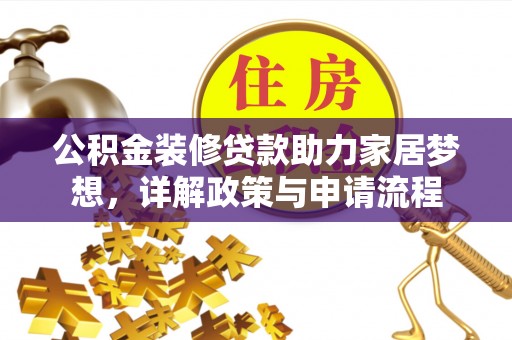 广饶公积金装修贷款助力家居梦想，详解政策与申请流程