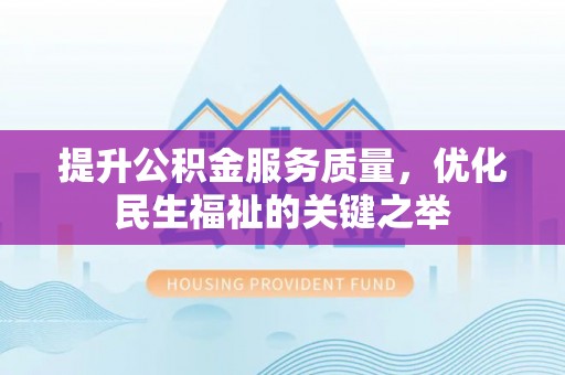 广饶提升公积金服务质量，优化民生福祉的关键之举