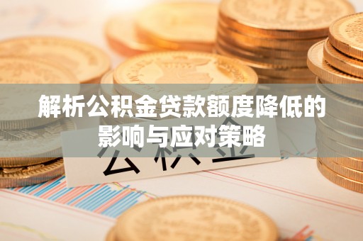 广饶解析公积金贷款额度降低的影响与应对策略