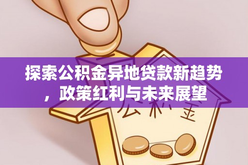 广饶探索公积金异地贷款新趋势，政策红利与未来展望