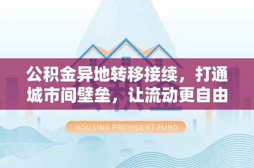 广饶公积金异地转移接续，打通城市间壁垒，让流动更自由