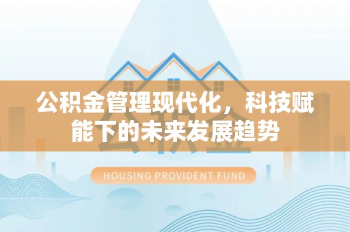 广饶公积金管理现代化，科技赋能下的未来发展趋势