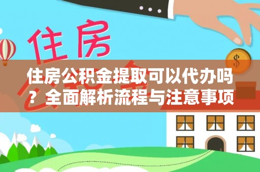 广饶住房公积金提取可以代办吗？全面解析流程与注意事项