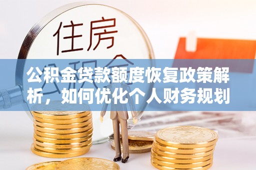 广饶公积金贷款额度恢复政策解析，如何优化个人财务规划
