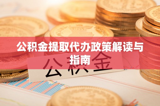 广饶公积金提取代办政策解读与指南