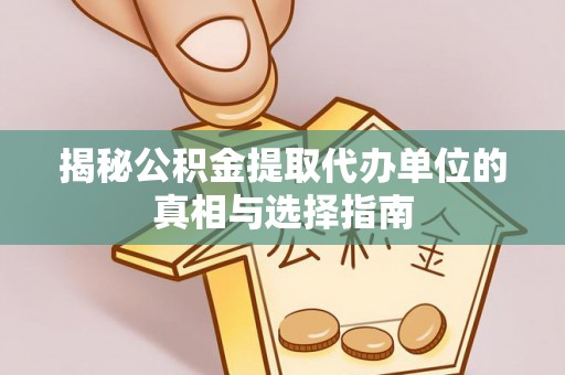 广饶揭秘公积金提取代办单位的真相与选择指南