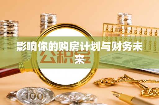 广饶影响你的购房计划与财务未来