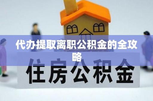 广饶代办提取离职公积金的全攻略