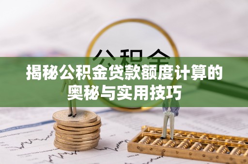 广饶揭秘公积金贷款额度计算的奥秘与实用技巧