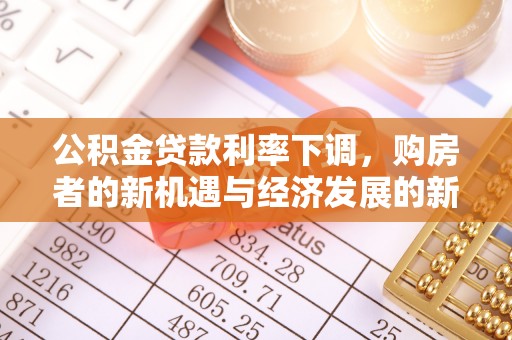 广饶公积金贷款利率下调，购房者的新机遇与经济发展的新动力