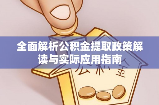 广饶全面解析公积金提取政策解读与实际应用指南