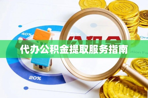 广饶代办公积金提取服务指南