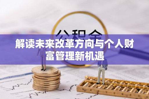 广饶解读未来改革方向与个人财富管理新机遇