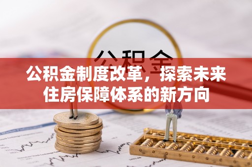 广饶公积金制度改革，探索未来住房保障体系的新方向