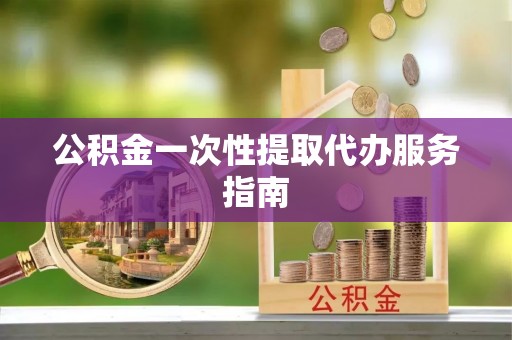 广饶公积金一次性提取代办服务指南