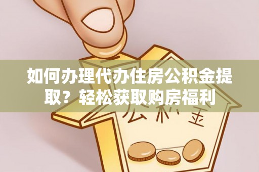 广饶如何办理代办住房公积金提取？轻松获取购房福利