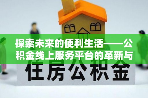 广饶探索未来的便利生活——公积金线上服务平台的革新与影响
