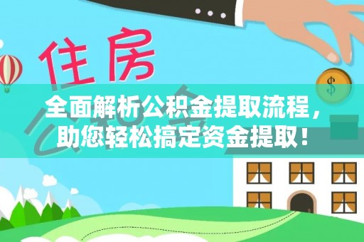 广饶全面解析公积金提取流程，助您轻松搞定资金提取！