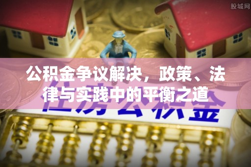 广饶公积金争议解决，政策、法律与实践中的平衡之道