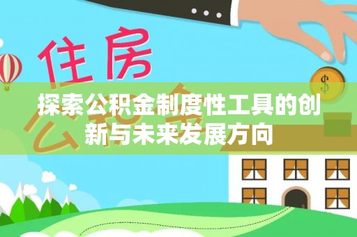 广饶探索公积金制度性工具的创新与未来发展方向