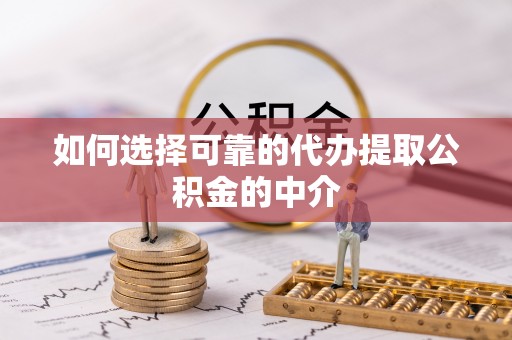 广饶如何选择可靠的代办提取公积金的中介
