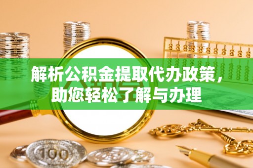 广饶解析公积金提取代办政策，助您轻松了解与办理