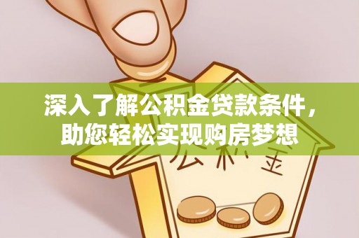 广饶深入了解公积金贷款条件，助您轻松实现购房梦想