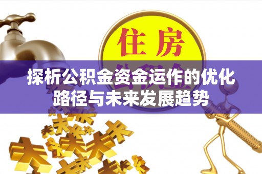 广饶探析公积金资金运作的优化路径与未来发展趋势