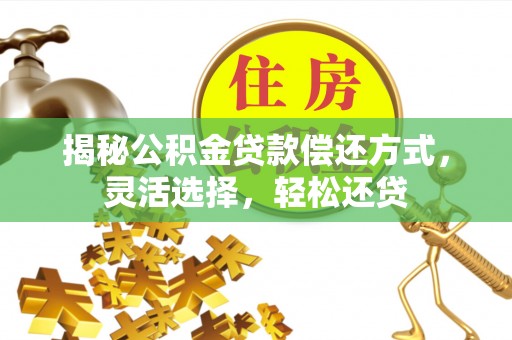 广饶揭秘公积金贷款偿还方式，灵活选择，轻松还贷