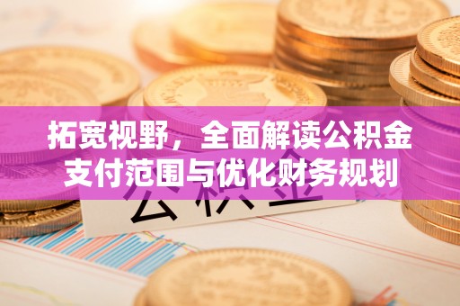 广饶拓宽视野，全面解读公积金支付范围与优化财务规划