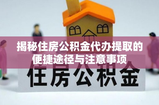 广饶揭秘住房公积金代办提取的便捷途径与注意事项
