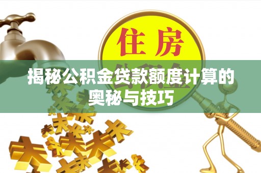 广饶揭秘公积金贷款额度计算的奥秘与技巧