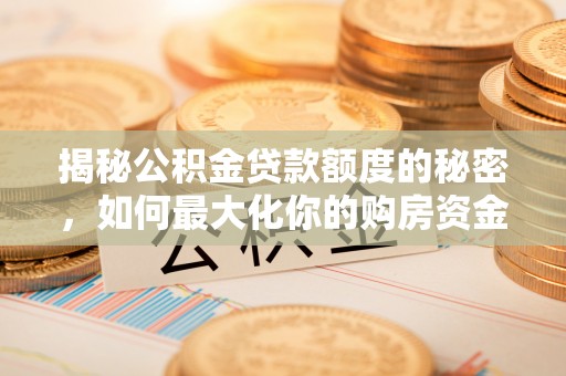 广饶揭秘公积金贷款额度的秘密，如何最大化你的购房资金