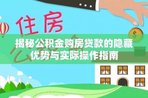 广饶揭秘公积金购房贷款的隐藏优势与实际操作指南