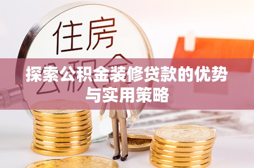 广饶探索公积金装修贷款的优势与实用策略