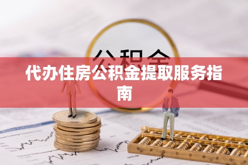 广饶代办住房公积金提取服务指南