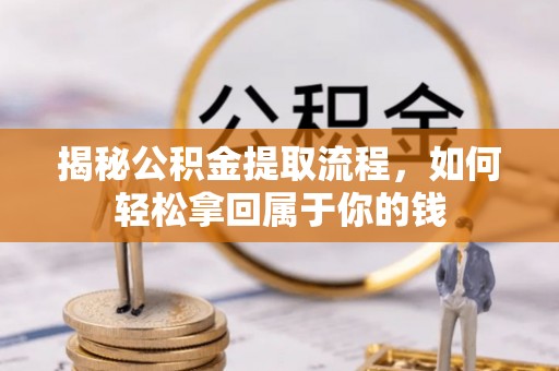 广饶揭秘公积金提取流程，如何轻松拿回属于你的钱