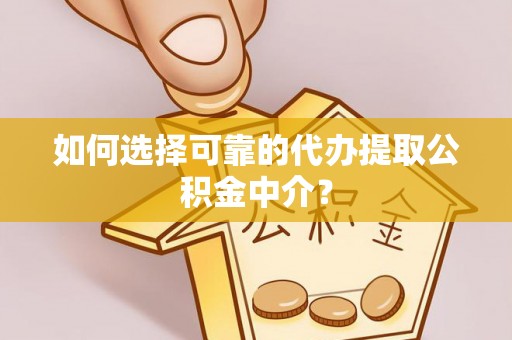 广饶如何选择可靠的代办提取公积金中介？