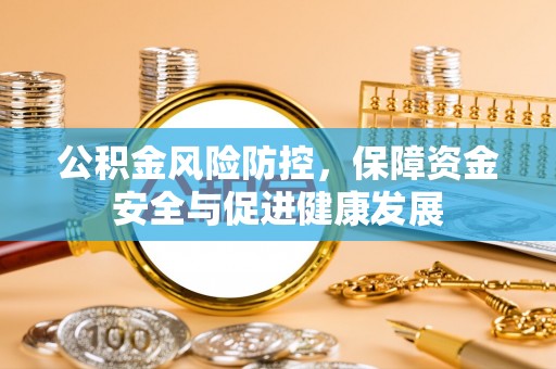 广饶公积金风险防控，保障资金安全与促进健康发展