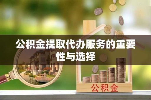 广饶公积金提取代办服务的重要性与选择