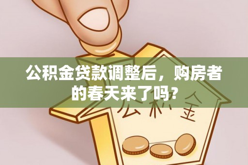 广饶公积金贷款调整后，购房者的春天来了吗？