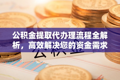 广饶公积金提取代办理流程全解析，高效解决您的资金需求