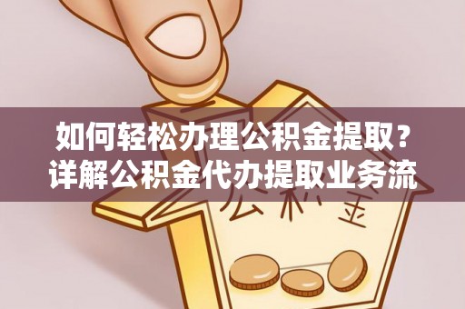广饶如何轻松办理公积金提取？详解公积金代办提取业务流程与优势