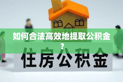 广饶如何合法高效地提取公积金？