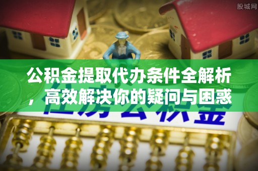 广饶公积金提取代办条件全解析，高效解决你的疑问与困惑
