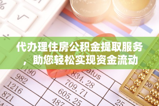 广饶代办理住房公积金提取服务，助您轻松实现资金流动