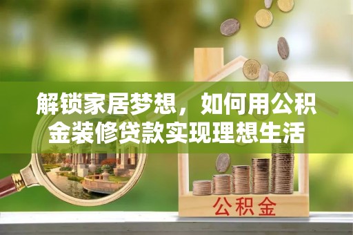 广饶解锁家居梦想，如何用公积金装修贷款实现理想生活