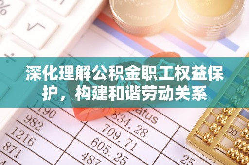 广饶深化理解公积金职工权益保护，构建和谐劳动关系