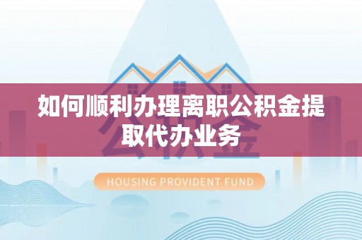 广饶如何顺利办理离职公积金提取代办业务